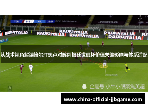 从战术视角解读恰尔汗奥卢对阵阿根廷世俱杯价值关键影响与体系适配 从战术视角解读恰尔汗奥卢对阵阿根廷世俱杯价值关键影响与体系适配
