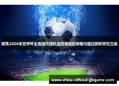 聚焦2026年世界杯全面提升球队竞技表现的策略与路径探析研究方案