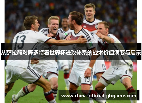 从萨拉赫对阵多特看世界杯进攻体系的战术价值演变与启示 从萨拉赫对阵多特看世界杯进攻体系的战术价值演变与启示