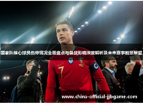 国家队核心球员伤停情况全面盘点与备战影响深度解析及未来赛事前景展望