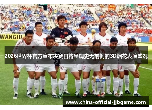 2026世界杯官方宣布决赛日将呈现史无前例的3D烟花表演盛况