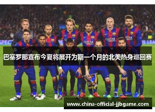 巴塞罗那宣布今夏将展开为期一个月的北美热身巡回赛 巴塞罗那宣布今夏将展开为期一个月的北美热身巡回赛