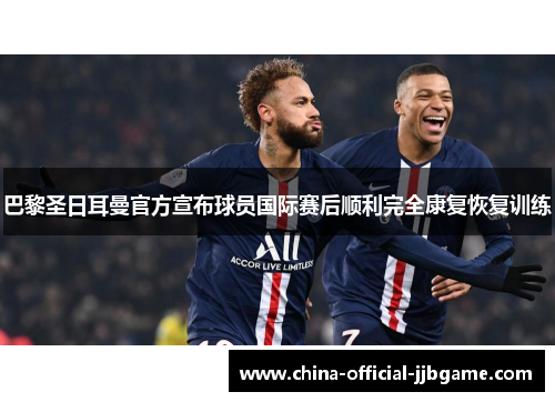 巴黎圣日耳曼官方宣布球员国际赛后顺利完全康复恢复训练 巴黎圣日耳曼官方宣布球员国际赛后顺利完全康复恢复训练
