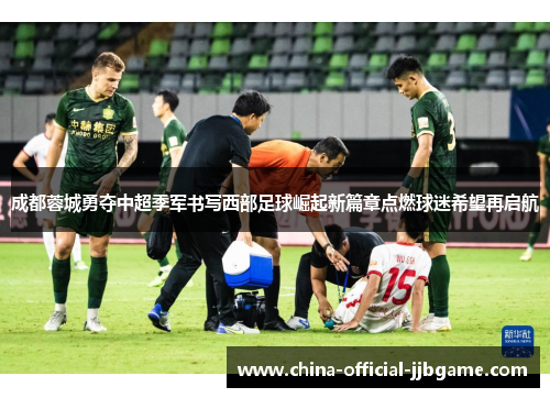 成都蓉城勇夺中超季军书写西部足球崛起新篇章点燃球迷希望再启航 成都蓉城勇夺中超季军书写西部足球崛起新篇章点燃球迷希望再启航