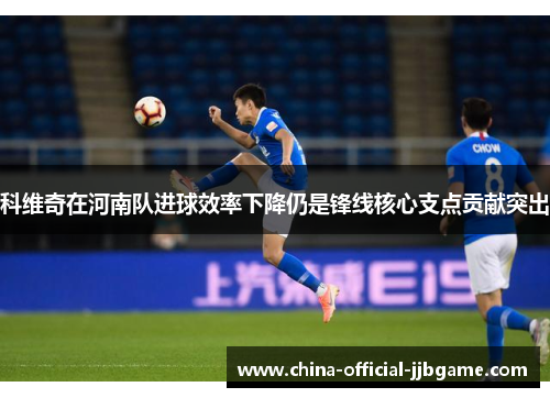 科维奇在河南队进球效率下降仍是锋线核心支点贡献突出