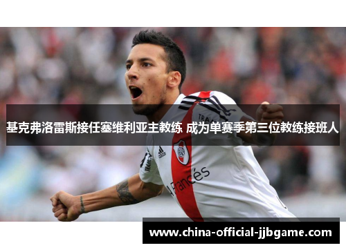 基克弗洛雷斯接任塞维利亚主教练 成为单赛季第三位教练接班人
