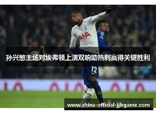 孙兴慜主场对埃弗顿上演双响助热刺赢得关键胜利