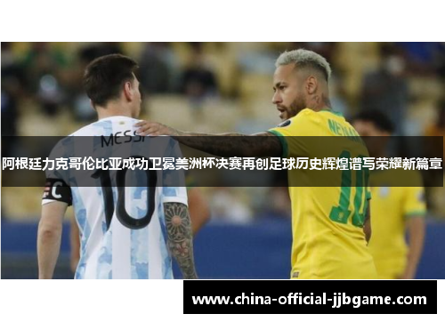 阿根廷力克哥伦比亚成功卫冕美洲杯决赛再创足球历史辉煌谱写荣耀新篇章