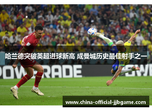 哈兰德突破英超进球新高 成曼城历史最佳射手之一