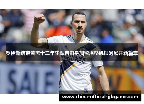 罗伊斯结束黄黑十二年生涯自由身加盟洛杉矶银河展开新篇章