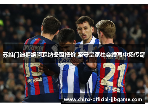 苏维门迪拒绝阿森纳冬窗报价 坚守皇家社会续写中场传奇 苏维门迪拒绝阿森纳冬窗报价 坚守皇家社会续写中场传奇
