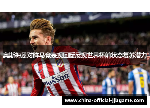 奥斯梅恩对阵马竞表现回暖展现世界杯前状态复苏潜力 奥斯梅恩对阵马竞表现回暖展现世界杯前状态复苏潜力