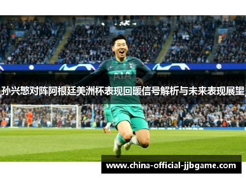 孙兴慜对阵阿根廷美洲杯表现回暖信号解析与未来表现展望 孙兴慜对阵阿根廷美洲杯表现回暖信号解析与未来表现展望