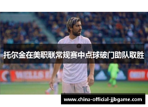 托尔金在美职联常规赛中点球破门助队取胜 托尔金在美职联常规赛中点球破门助队取胜