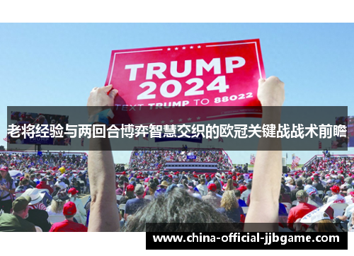 老将经验与两回合博弈智慧交织的欧冠关键战战术前瞻
