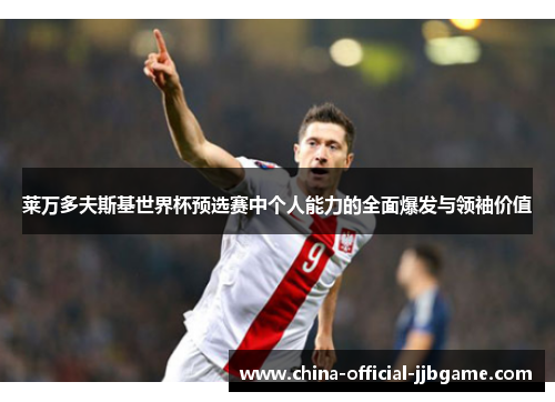 莱万多夫斯基世界杯预选赛中个人能力的全面爆发与领袖价值 莱万多夫斯基世界杯预选赛中个人能力的全面爆发与领袖价值