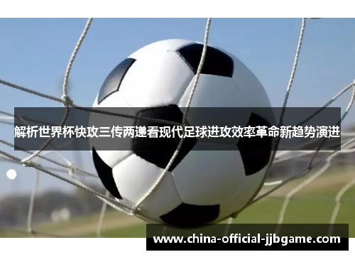 解析世界杯快攻三传两递看现代足球进攻效率革命新趋势演进