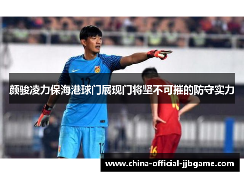 颜骏凌力保海港球门展现门将坚不可摧的防守实力