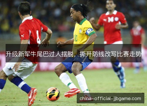 升级新军牛尾巴过人摆脱，撕开防线改写比赛走势